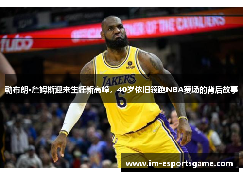 勒布朗·詹姆斯迎来生涯新高峰，40岁依旧领跑NBA赛场的背后故事