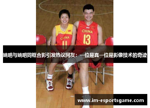 姚明与姚明同框合影引发热议网友：一位是真一位是影像技术的奇迹