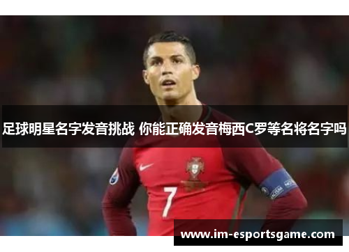 足球明星名字发音挑战 你能正确发音梅西C罗等名将名字吗