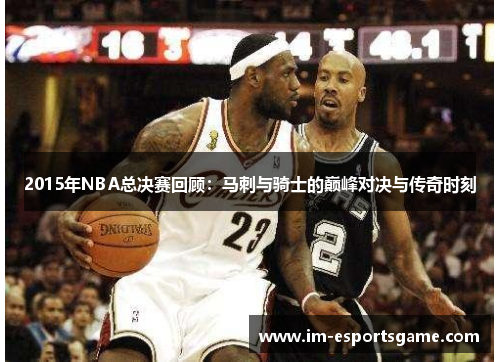 2015年NBA总决赛回顾：马刺与骑士的巅峰对决与传奇时刻