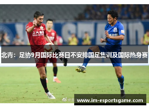 北青：足协9月国际比赛日不安排国足集训及国际热身赛