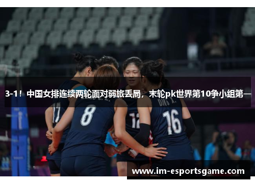 3-1！中国女排连续两轮面对弱旅丢局，末轮pk世界第10争小组第一