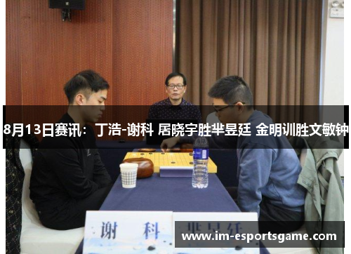 8月13日赛讯：丁浩-谢科 屠晓宇胜芈昱廷 金明训胜文敏钟